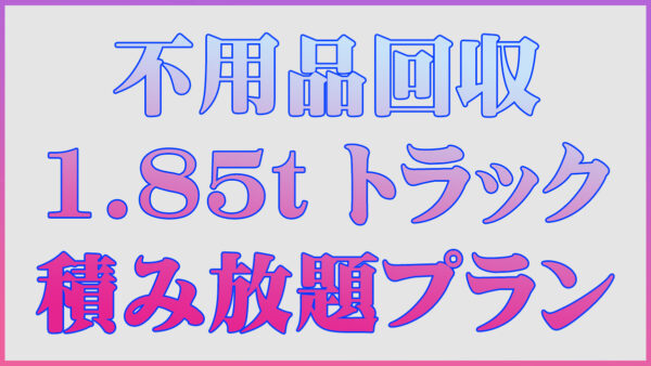 1.85t車 積み放題 （不用品回収）